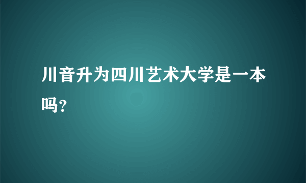 川音升为四川艺术大学是一本吗？