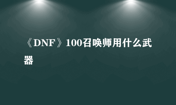 《DNF》100召唤师用什么武器