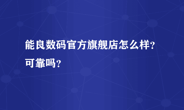 能良数码官方旗舰店怎么样？可靠吗？