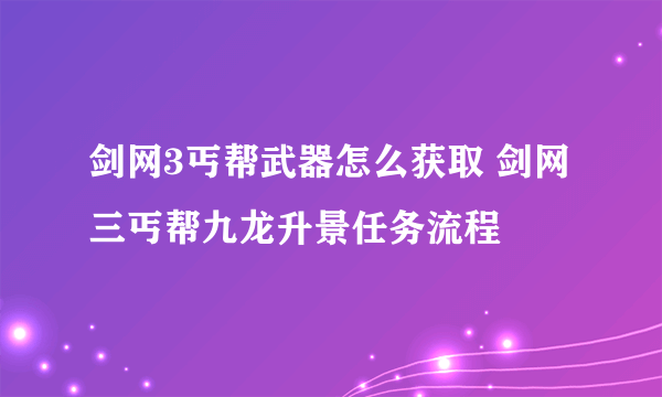 剑网3丐帮武器怎么获取 剑网三丐帮九龙升景任务流程