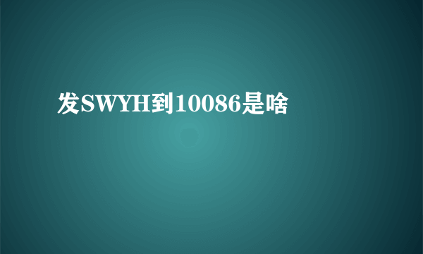 发SWYH到10086是啥