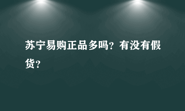 苏宁易购正品多吗？有没有假货？