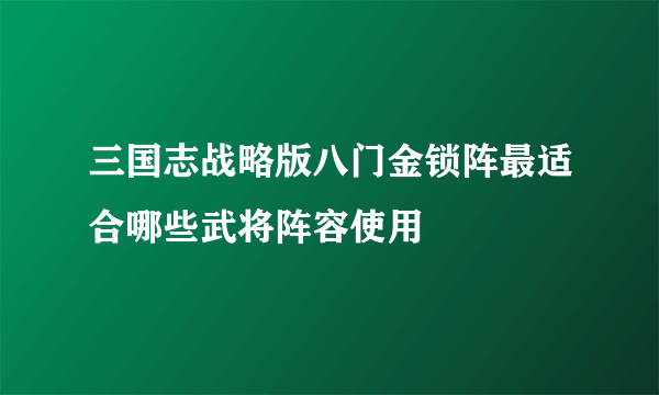 三国志战略版八门金锁阵最适合哪些武将阵容使用