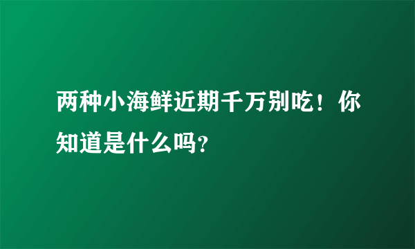 两种小海鲜近期千万别吃！你知道是什么吗？