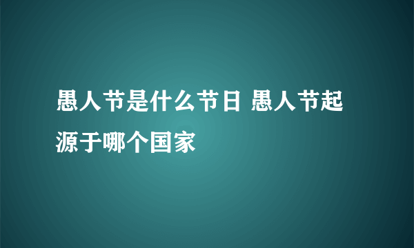 愚人节是什么节日 愚人节起源于哪个国家