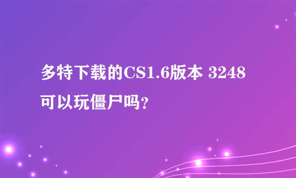 多特下载的CS1.6版本 3248可以玩僵尸吗？