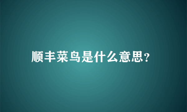 顺丰菜鸟是什么意思？