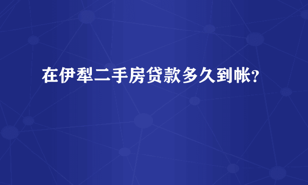 在伊犁二手房贷款多久到帐？