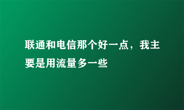 联通和电信那个好一点，我主要是用流量多一些