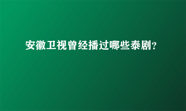 安徽卫视曾经播过哪些泰剧？