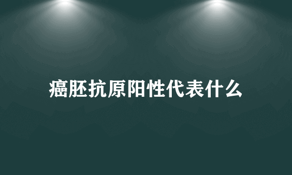 癌胚抗原阳性代表什么