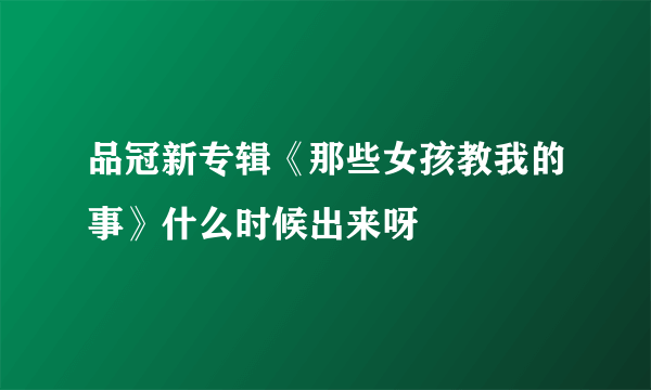 品冠新专辑《那些女孩教我的事》什么时候出来呀