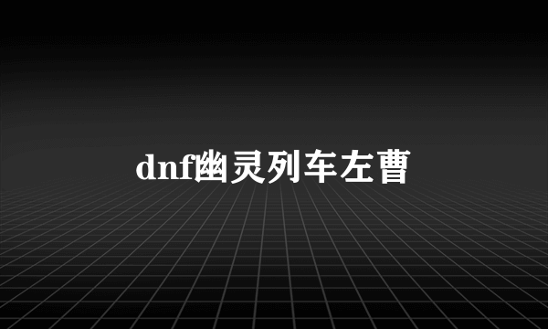 dnf幽灵列车左曹