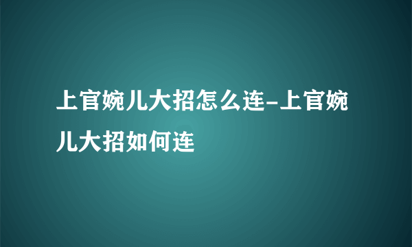 上官婉儿大招怎么连-上官婉儿大招如何连