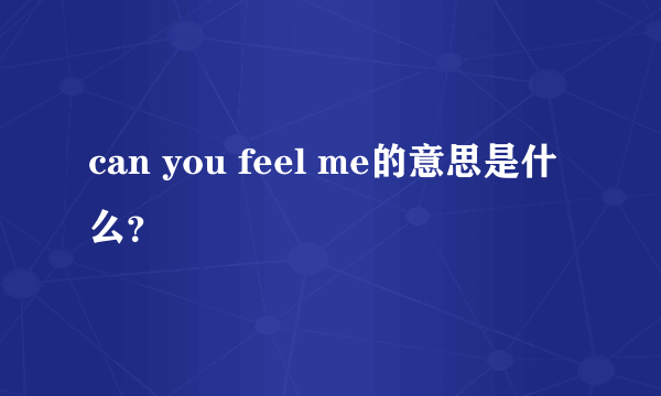 can you feel me的意思是什么？