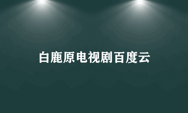 白鹿原电视剧百度云