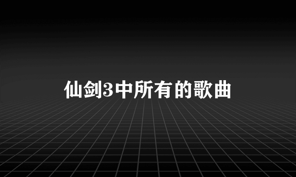 仙剑3中所有的歌曲