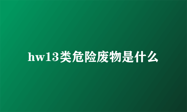 hw13类危险废物是什么