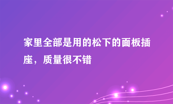 家里全部是用的松下的面板插座，质量很不错