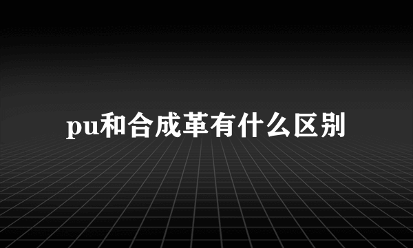 pu和合成革有什么区别