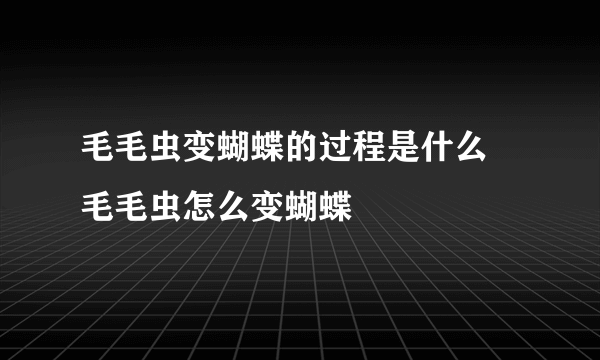 毛毛虫变蝴蝶的过程是什么 毛毛虫怎么变蝴蝶