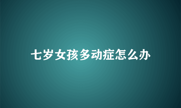 七岁女孩多动症怎么办