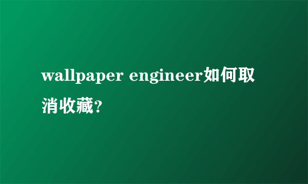 wallpaper engineer如何取消收藏？