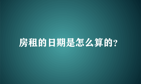 房租的日期是怎么算的？