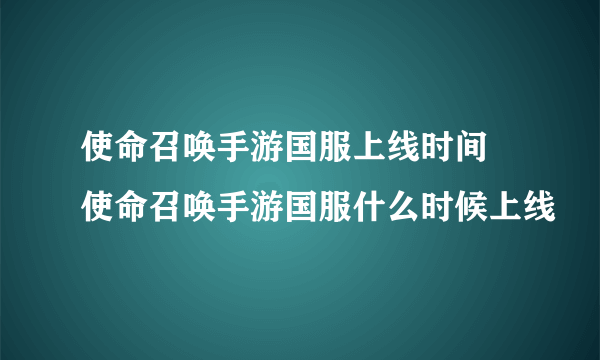 使命召唤手游国服上线时间 使命召唤手游国服什么时候上线