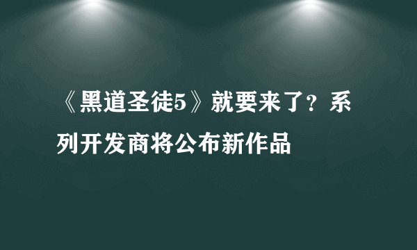 《黑道圣徒5》就要来了？系列开发商将公布新作品