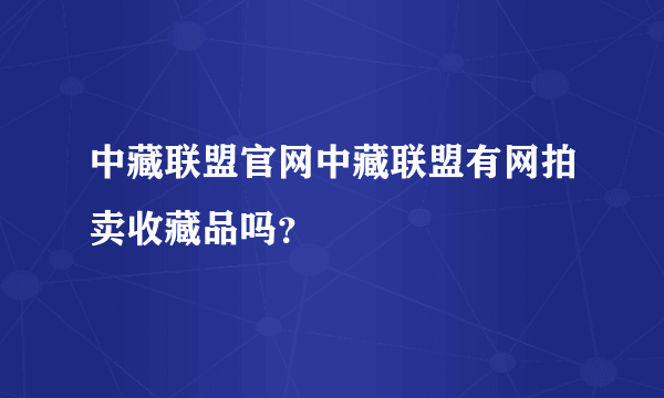 中藏联盟官网中藏联盟有网拍卖收藏品吗？