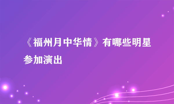 《福州月中华情》有哪些明星参加演出