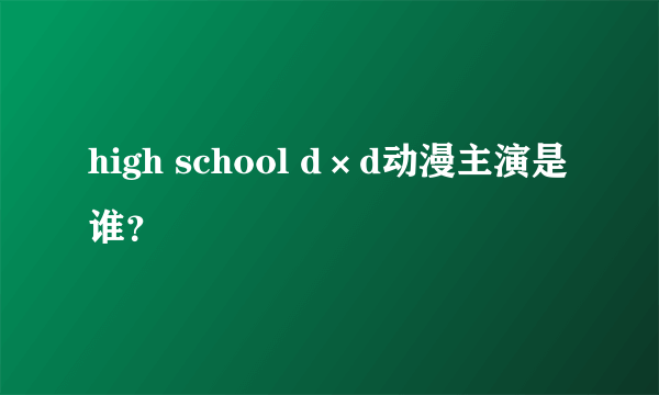 high school d×d动漫主演是谁？