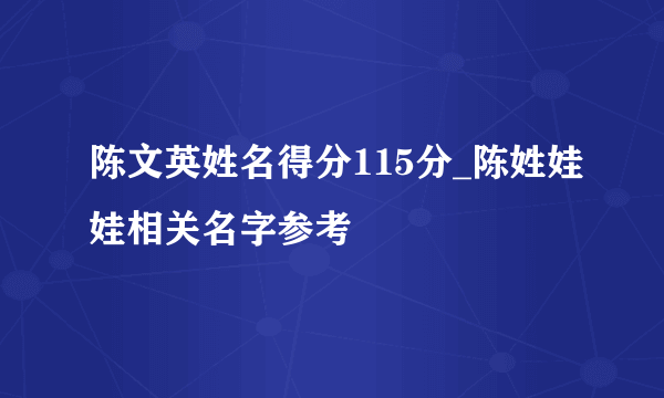 陈文英姓名得分115分_陈姓娃娃相关名字参考