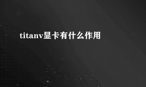 titanv显卡有什么作用