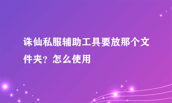 诛仙私服辅助工具要放那个文件夹？怎么使用