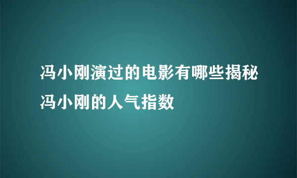 冯小刚演过的电影有哪些揭秘冯小刚的人气指数