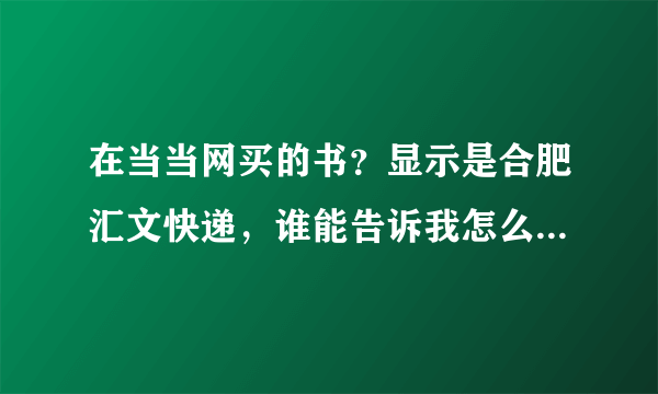 在当当网买的书？显示是合肥汇文快递，谁能告诉我怎么查询包裹的发货过程？