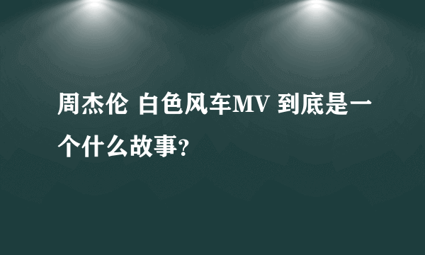 周杰伦 白色风车MV 到底是一个什么故事？