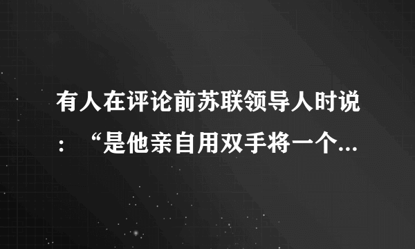 有人在评论前苏联领导人时说：“是他亲自用双手将一个超级大国毁掉了，他一直以来被称为苏联走向崩溃的罪人。”该领导人是指（　　）A. 斯大林B. 赫鲁晓夫C. 勃列日涅夫D. 戈尔巴乔夫