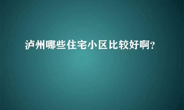 泸州哪些住宅小区比较好啊？