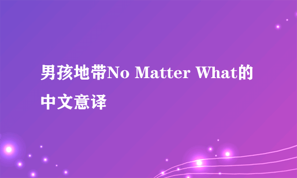 男孩地带No Matter What的中文意译