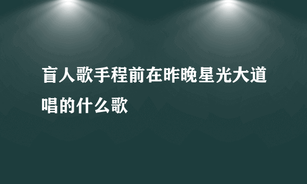 盲人歌手程前在昨晚星光大道唱的什么歌