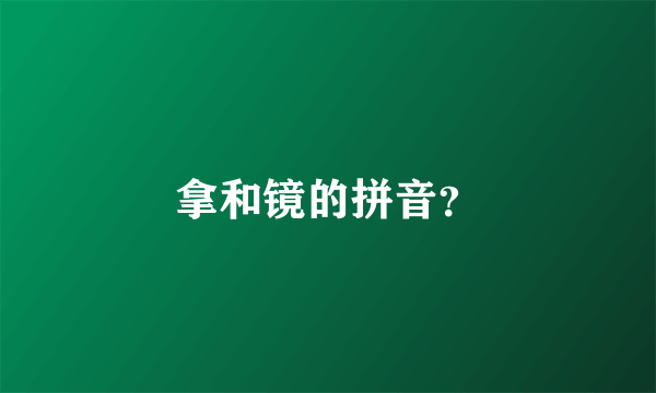 拿和镜的拼音？