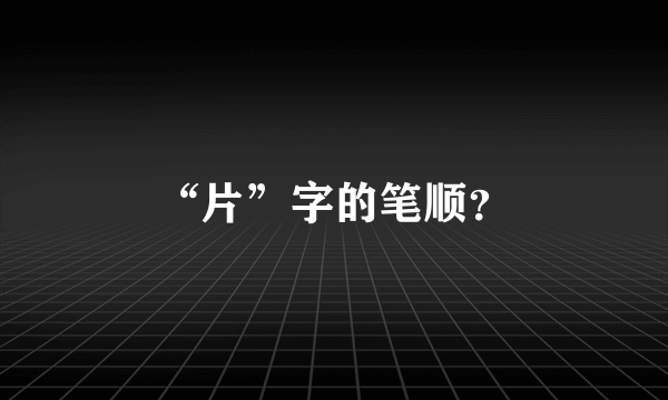 “片”字的笔顺？