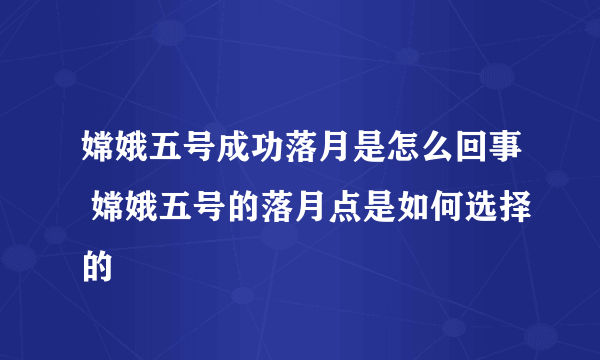 嫦娥五号成功落月是怎么回事 嫦娥五号的落月点是如何选择的