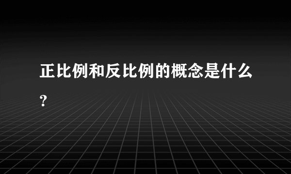 正比例和反比例的概念是什么？