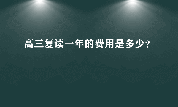 高三复读一年的费用是多少？