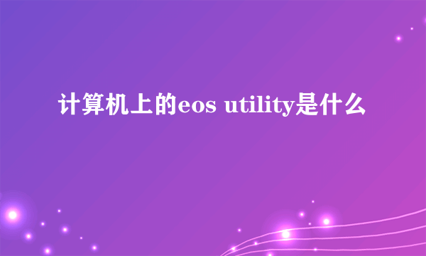 计算机上的eos utility是什么