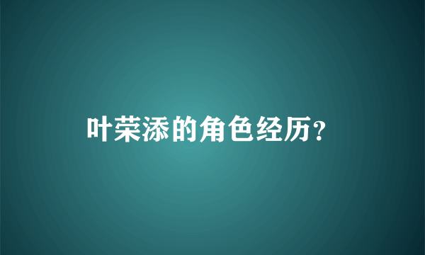 叶荣添的角色经历？